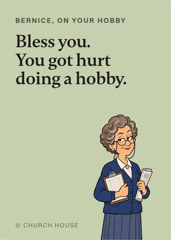 Bernice hurt doing a hobby card: Bless you. You got hurt doing a hobby.
