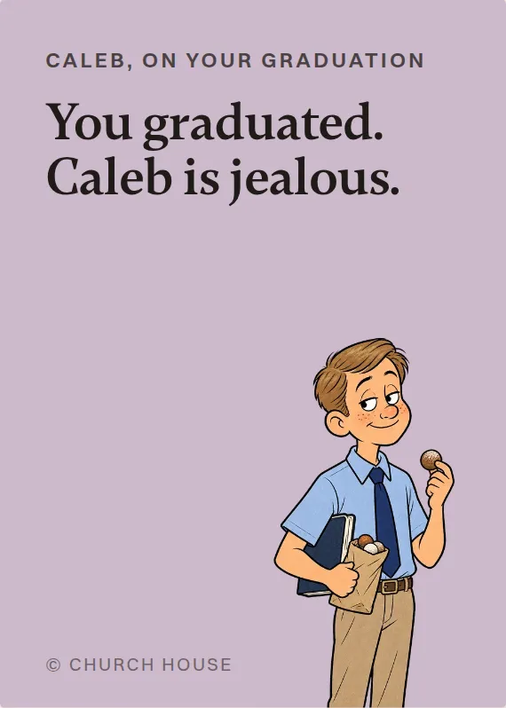 Caleb graduation card: You graduated. Caleb is jealous.