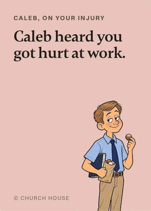Caleb hurt on the job card: Caleb heard you got hurt at work.