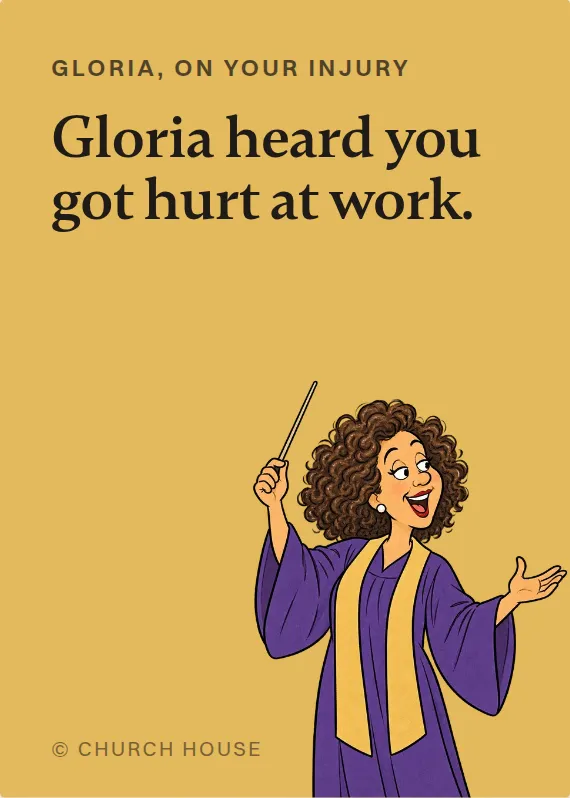 Gloria hurt on the job card: Gloria heard you got hurt at work.