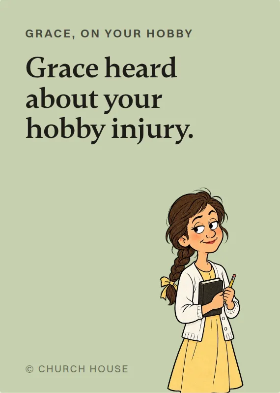 Grace hurt doing a hobby card: Grace heard about your hobby injury.
