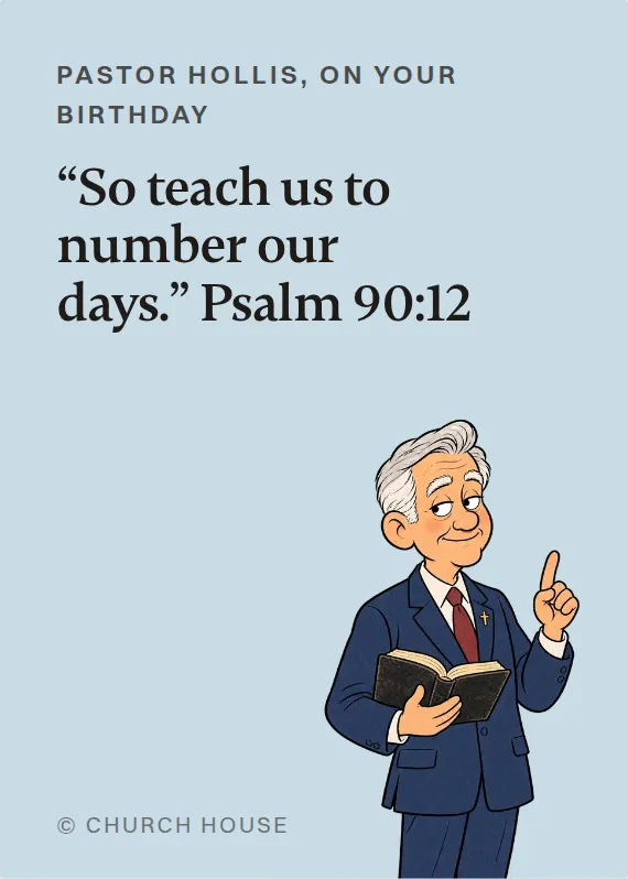Pastor Hollis birthdays card: “So teach us to number our days.” Psalm 90:12