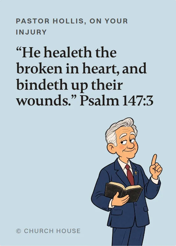 Pastor Hollis hurt on the job card: “He healeth the broken in heart, and bindeth up their wounds.” Psalm 147:3