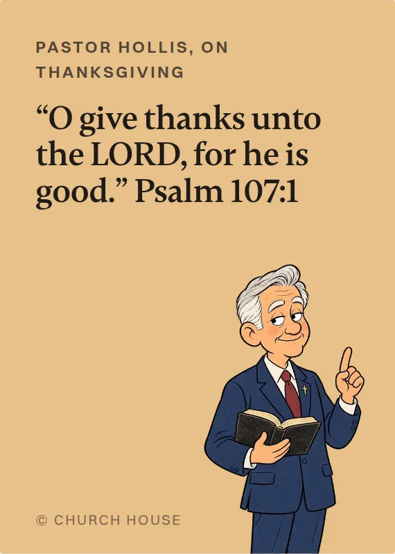 Pastor Hollis thanksgiving card: “O give thanks unto the LORD, for he is good.” Psalm 107:1