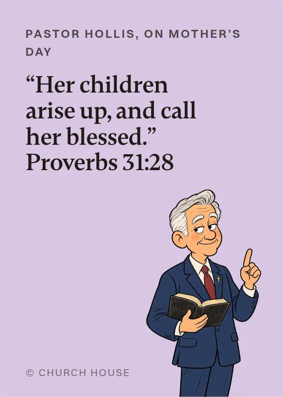 Pastor Hollis mother’s day card: “Her children arise up, and call her blessed.” Proverbs 31:28