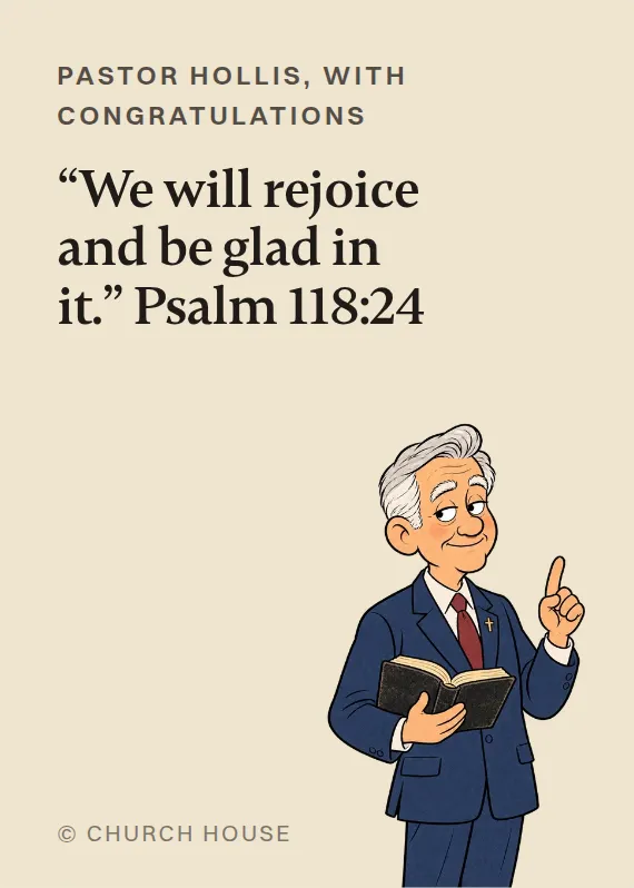 Pastor Hollis congratulations card: “We will rejoice and be glad in it.” Psalm 118:24