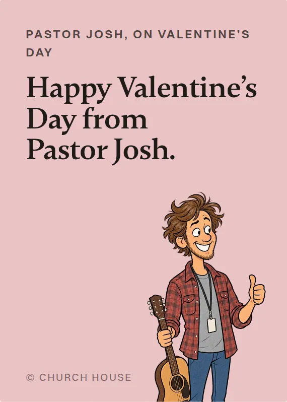 Pastor Josh valentine’s day card: Happy Valentine’s Day from Pastor Josh.