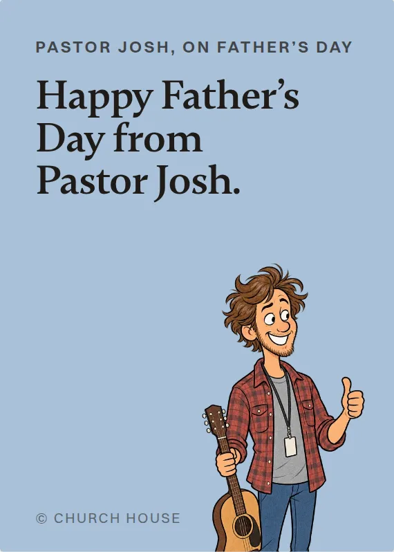 Pastor Josh father’s day card: Happy Father’s Day from Pastor Josh.
