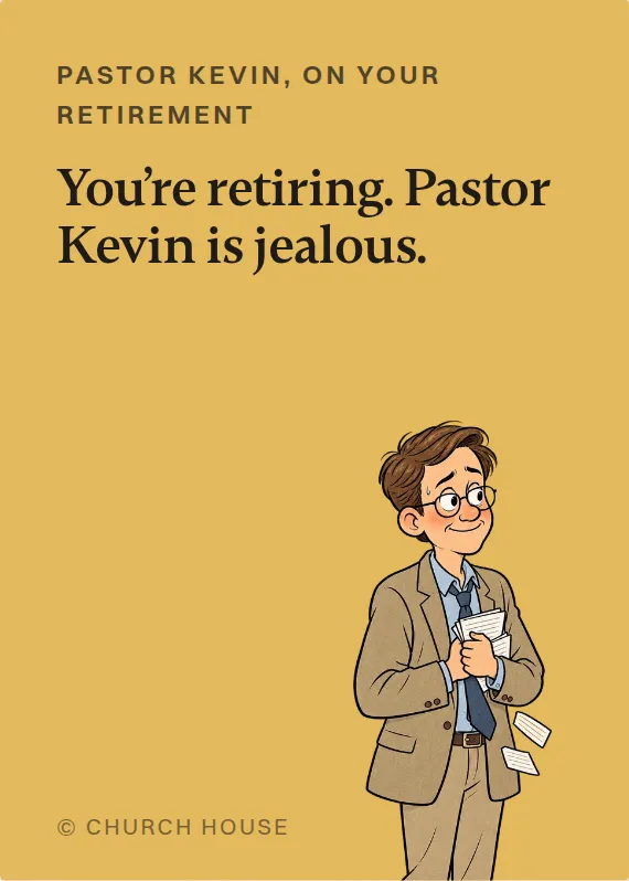 Pastor Kevin retirement card: You’re retiring. Pastor Kevin is jealous.