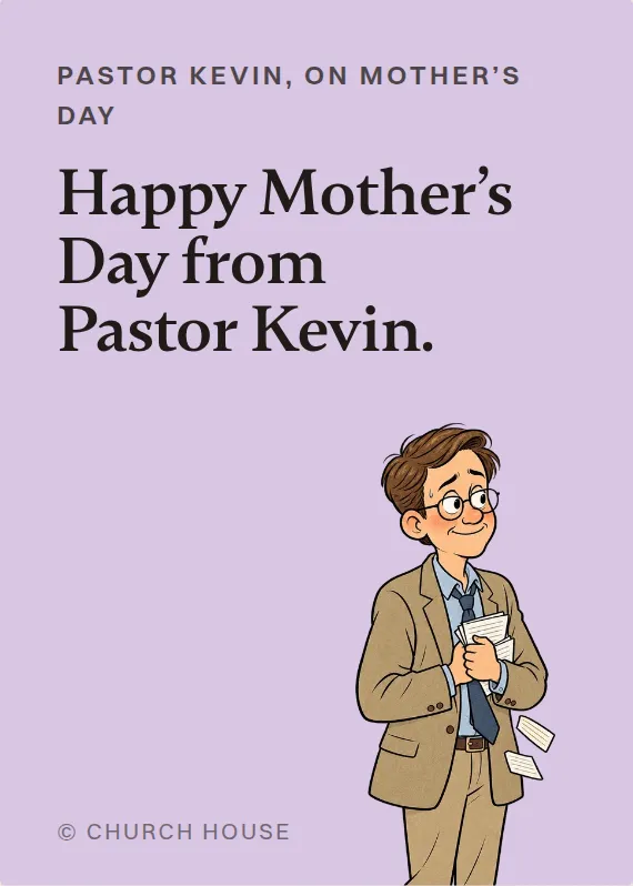Pastor Kevin mother’s day card: Happy Mother’s Day from Pastor Kevin.